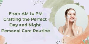 From AM to PM Crafting the Perfect Day and Night PersonalCare Routine