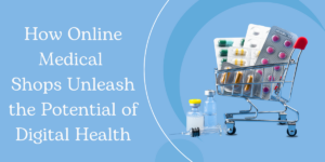 How Online Medical Shops Unleash the Potential of Digital Health