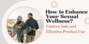How to Enhance Your Sexual Wellness Explore Safe and Effective Product Use