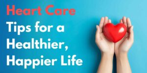 Heart Care: Tips for a Healthier, Happier Life'