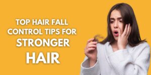 Top Hair Fall Control Tips for Stronger Hair.